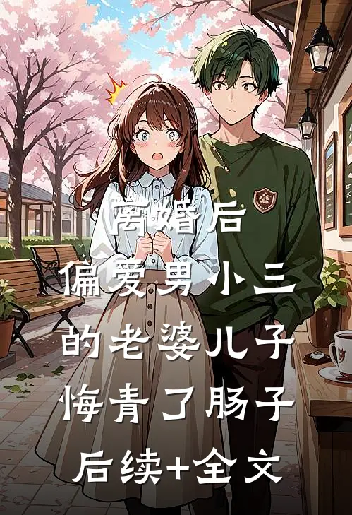 离婚后，偏爱男小三的老婆儿子悔青了肠子后续+全文