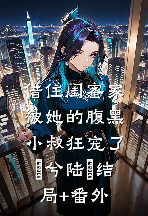 借住闺蜜家，被她的腹黑小叔狂宠了蘭兮陆戰结局+番外