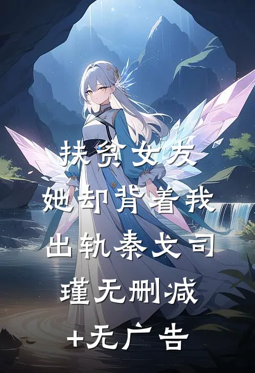 扶贫女友，她却背着我出轨秦戈司瑾无删减+无广告