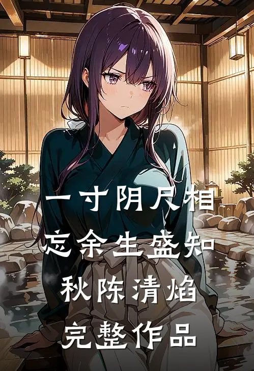 一寸阴尺相忘余生盛知秋陈清焰完整作品