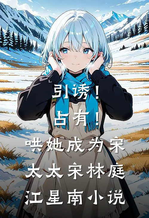 引诱！占有！哄她成为宋太太宋林庭江星南小说