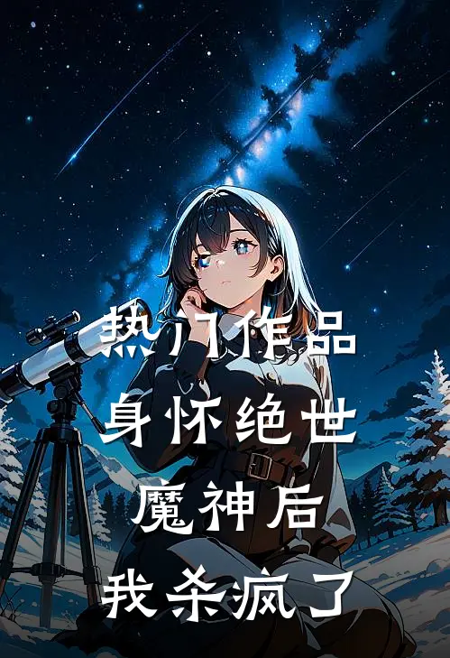 热门作品身怀绝世魔神后,我杀疯了免费阅读