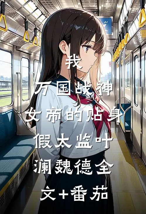 我，万国战神，女帝的贴身假太监叶澜魏德全文+番茄