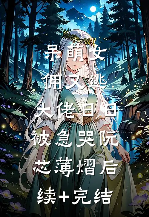 呆萌女佣又逃，大佬日日被急哭阮芯薄熠后续+完结