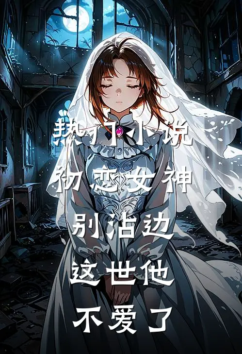 热门小说初恋女神别沾边，这世他不爱了