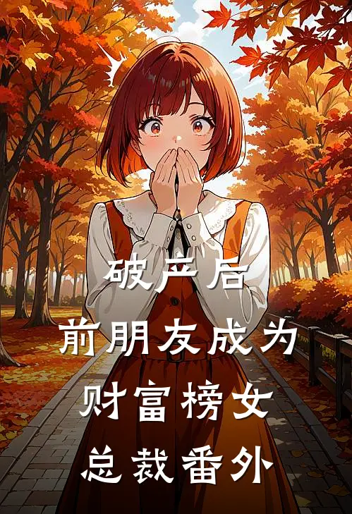 破产后，前朋友成为财富榜女总裁番外