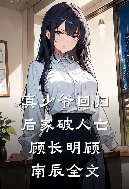 真少爷回归后家破人亡顾长明顾南辰全文