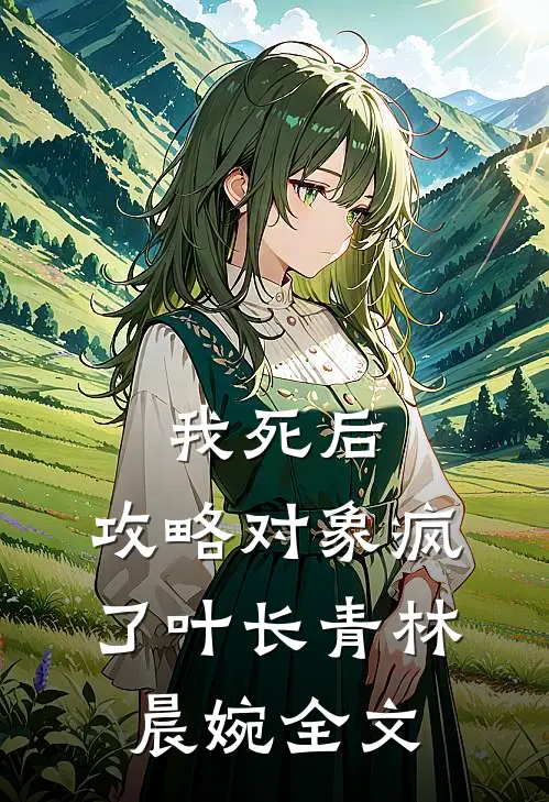 我死后，攻略对象疯了叶长青林晨婉全文