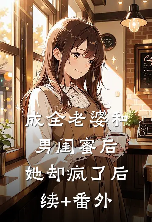 成全老婆和男闺蜜后，她却疯了后续+番外