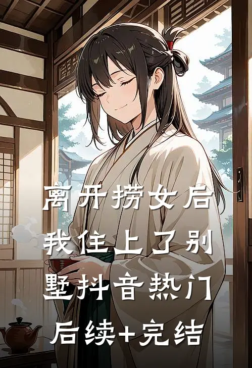 离开捞女后我住上了别墅抖音热门后续+完结