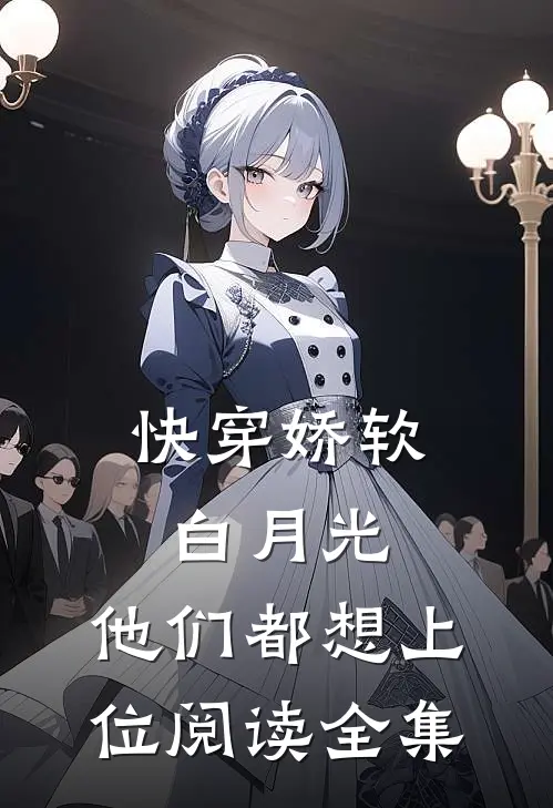 快穿娇软白月光，他们都想上位阅读全集