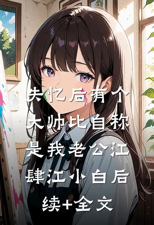 失忆后有个大帅比自称是我老公江肆江小白后续+全文