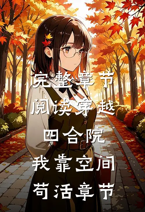 完整章节阅读穿越四合院：我靠空间苟活章节