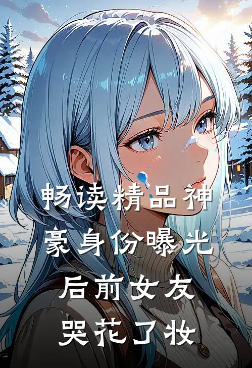 畅读精品神豪身份曝光后前女友哭花了妆
