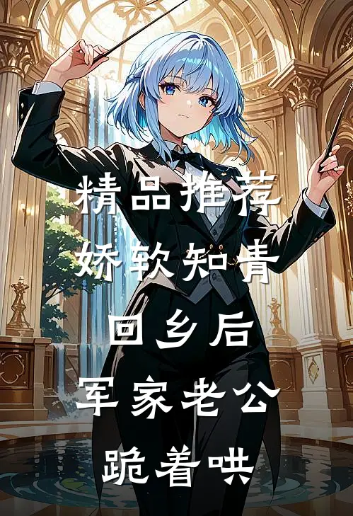 精品推荐娇软知青回乡后，军家老公跪着哄