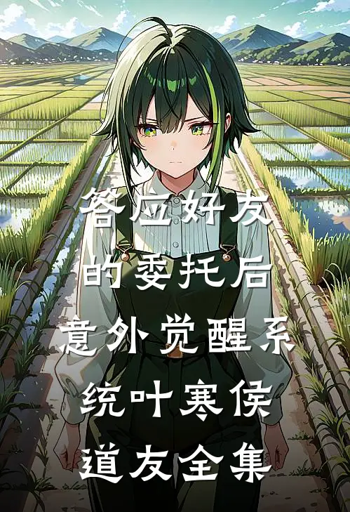 答应好友的委托后，意外觉醒系统叶寒侯道友全集