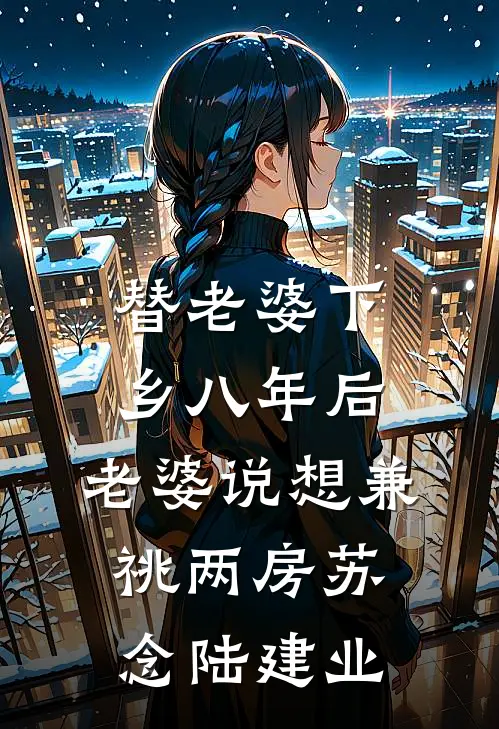 替老婆下乡八年后，老婆说想兼祧两房苏念陆建业