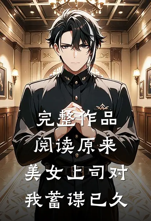 完整作品阅读原来，美女上司对我蓄谋已久