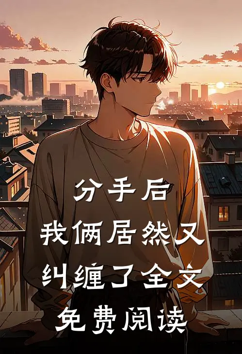 分手后，我俩居然又纠缠了全文免费阅读