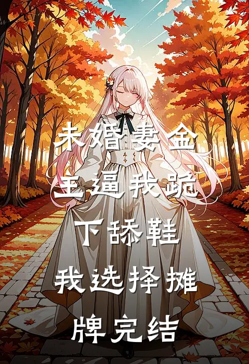 未婚妻金主逼我跪下舔鞋，我选择摊牌完结
