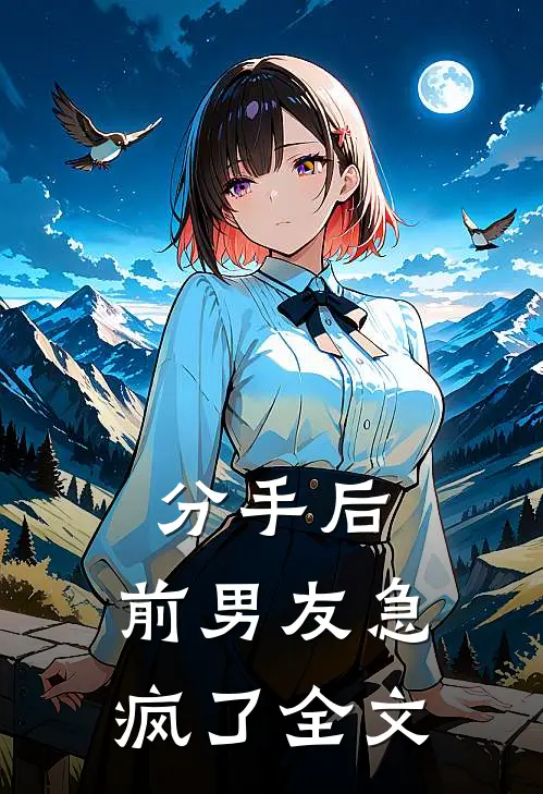 分手后，前男友急疯了全文