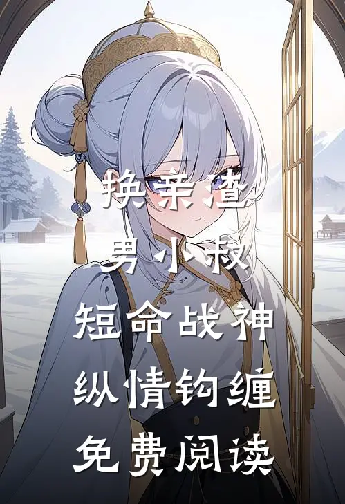 换亲渣男小叔，短命战神纵情钩缠免费阅读