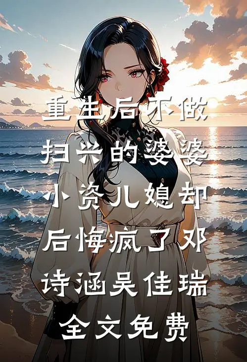 重生后不做扫兴的婆婆，小资儿媳却后悔疯了邓诗涵吴佳瑞全文免费
