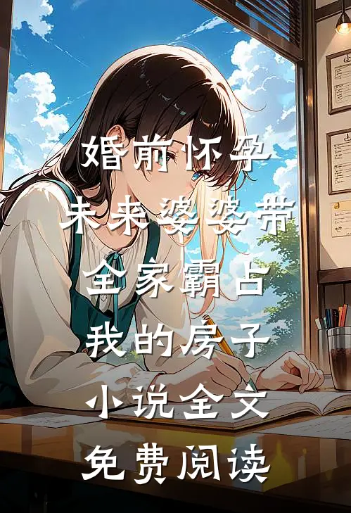 婚前怀孕，未来婆婆带全家霸占我的房子小说全文免费阅读