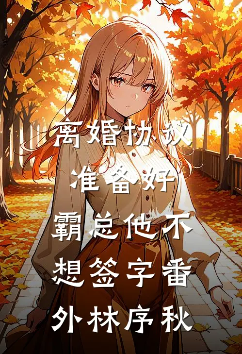 离婚协议准备好，霸总他不想签字番外林序秋
