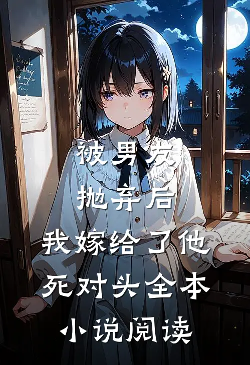 被男友抛弃后，我嫁给了他死对头全本小说阅读