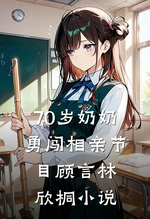 70岁奶奶勇闯相亲节目顾言林欣桐小说