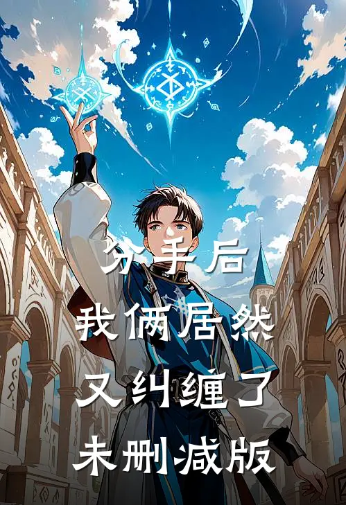 分手后，我俩居然又纠缠了未删减版