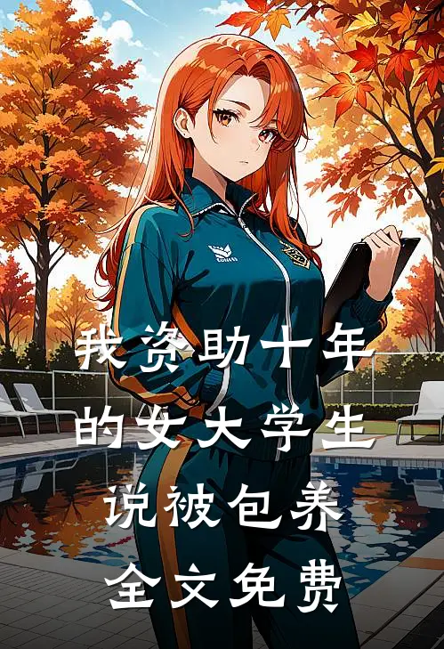 我资助十年的女大学生，说被包养全文免费