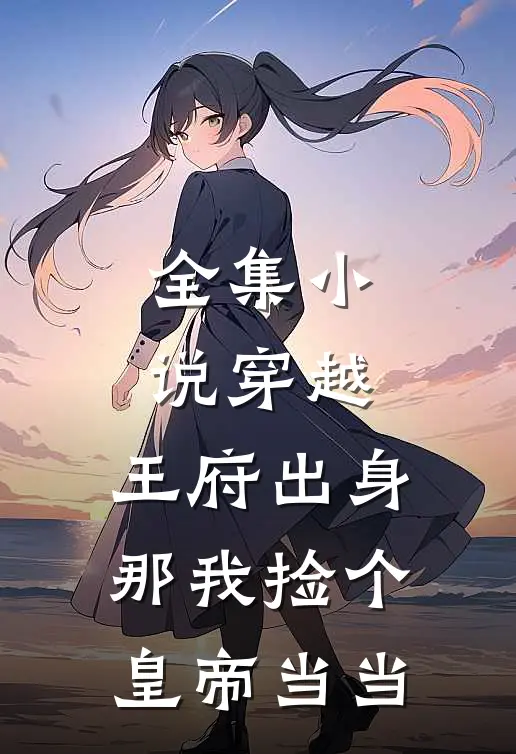 全集小说穿越：王府出身，那我捡个皇帝当当