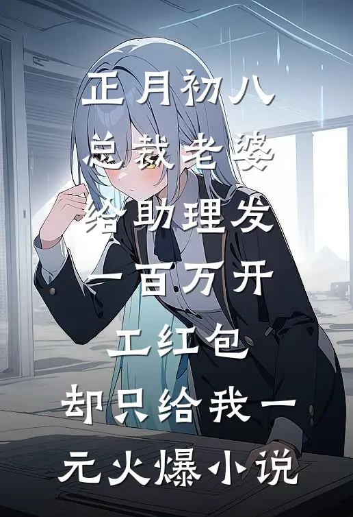 正月初八总裁老婆给助理发一百万开工红包，却只给我一元火爆小说