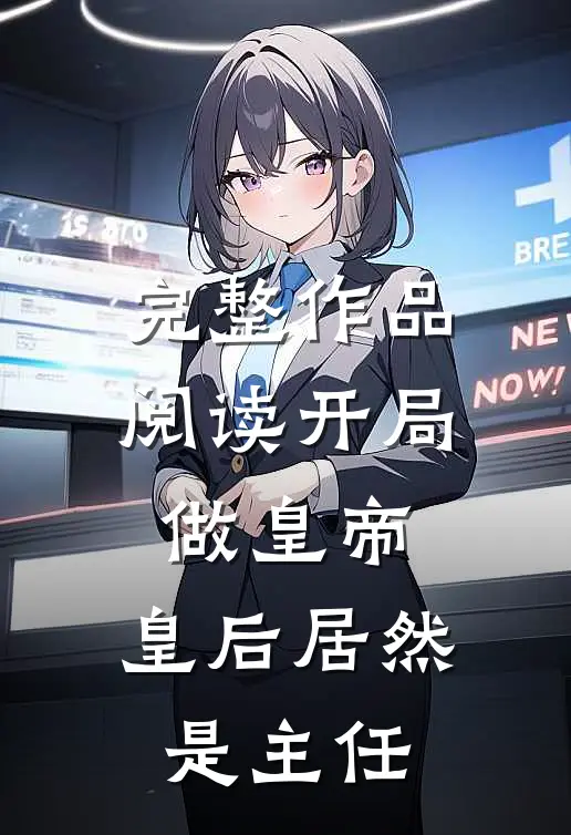 完整作品阅读开局做皇帝，皇后居然是主任