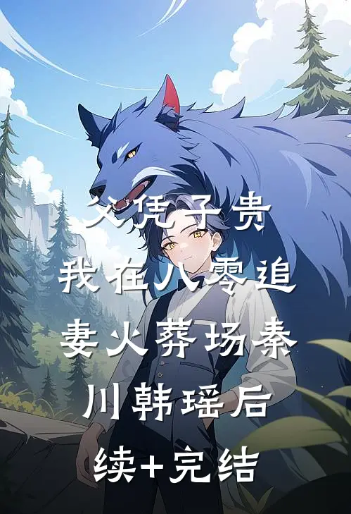 父凭子贵：我在八零追妻火葬场秦川韩瑶后续+完结