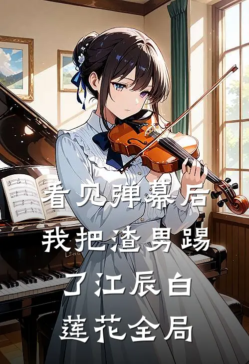 看见弹幕后，我把渣男踢了江辰白莲花全局