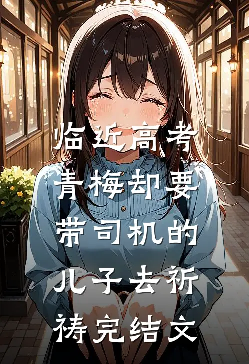 临近高考，青梅却要带司机的儿子去祈祷完结文