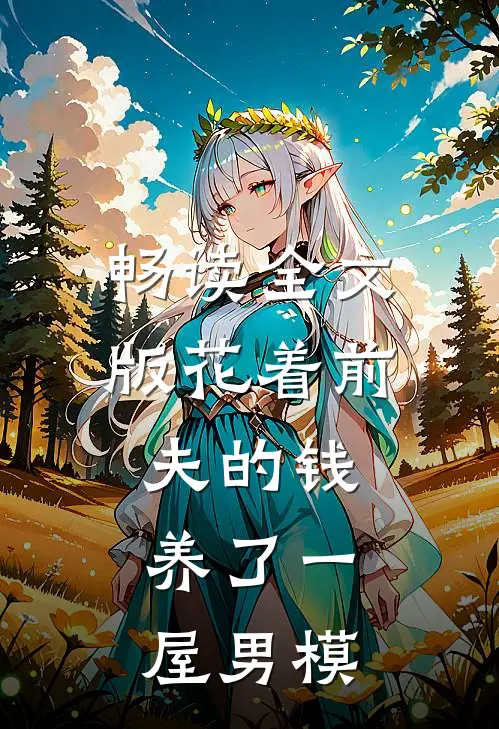 畅读全文版花着前夫的钱，养了一屋男模