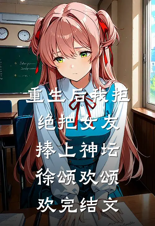 重生后我拒绝把女友捧上神坛徐颂欢颂欢完结文