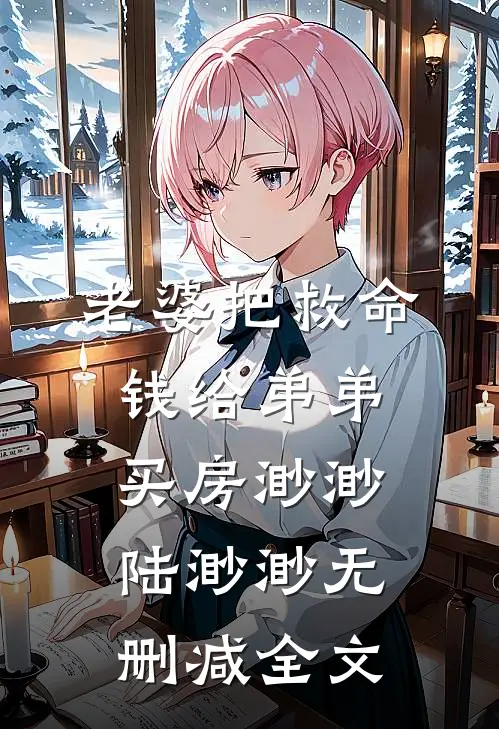 老婆把救命钱给弟弟买房渺渺陆渺渺无删减全文