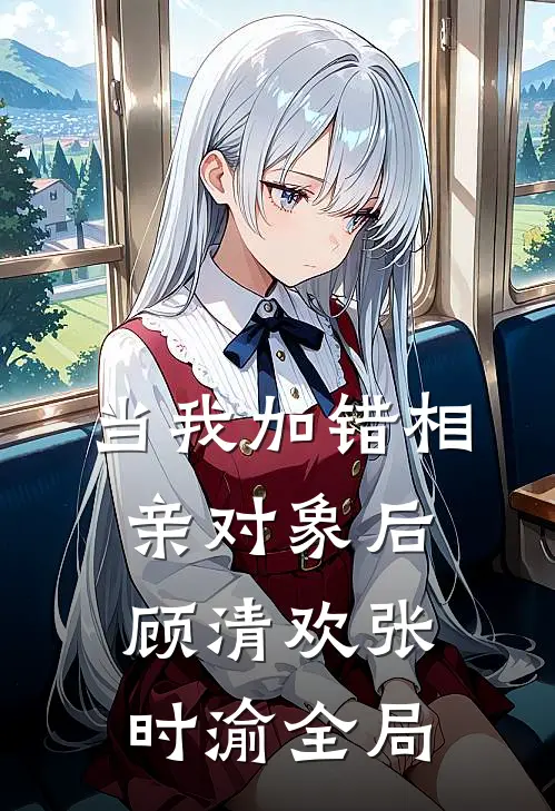 当我加错相亲对象后顾清欢张时渝全局