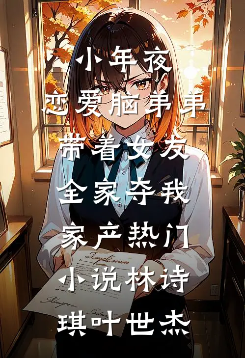 小年夜，恋爱脑弟弟带着女友全家夺我家产热门小说林诗琪叶世杰