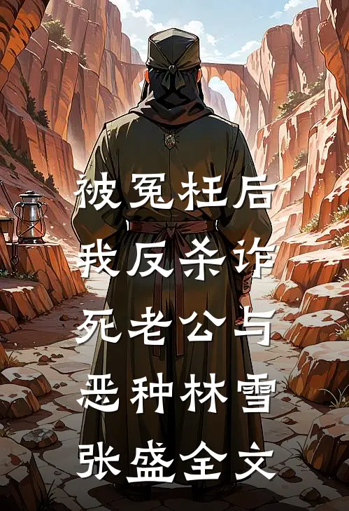 被冤枉后，我反杀诈死老公与恶种林雪张盛全文
