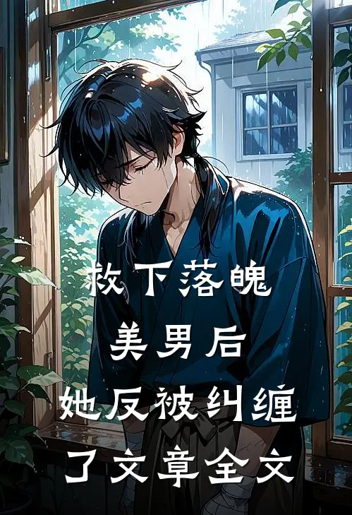 救下落魄美男后,她反被纠缠了文章全文免费阅读