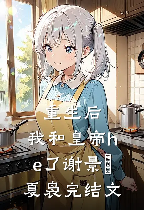 重生后，我和皇帝he了谢景玹夏袅完结文