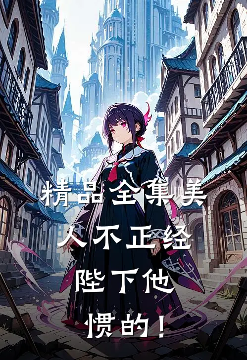 精品全集美人不正经，陛下他惯的！