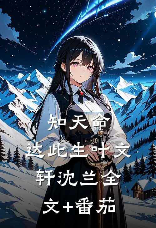 知天命，达此生叶文轩沈兰全文+番茄