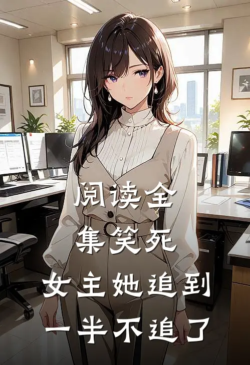 阅读全集笑死,女主她追到一半不追了
